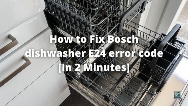 How to Fix Bosch dishwasher E24 error code [In 2 Minutes]