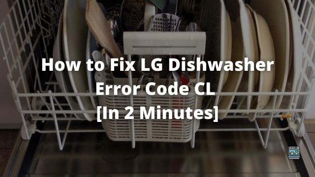 How to Fix LG Dishwasher Error Code CL [In 2 Minutes]