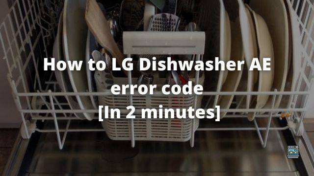 How to Fix LG Dishwasher AE error code [In 2 minutes]