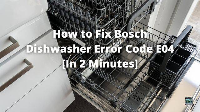 How to Fix Bosch Dishwasher Error Code E04 [In 2 Minutes]