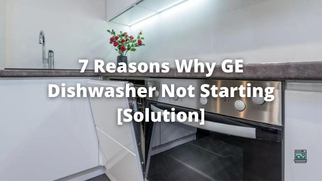 7 Reasons Why GE Dishwasher not Draining [Solution]