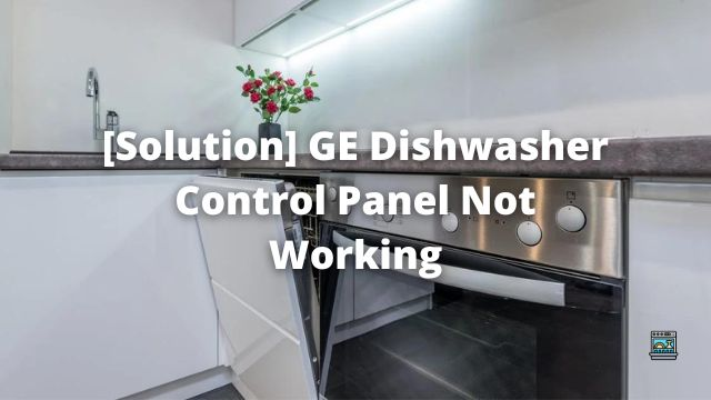 [Solution] GE Dishwasher Control Panel Not Working